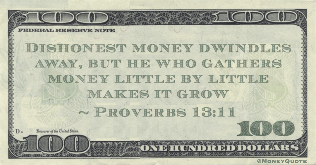 Dishonest money dwindles away, but he who gathers money little by little makes it grow Quote