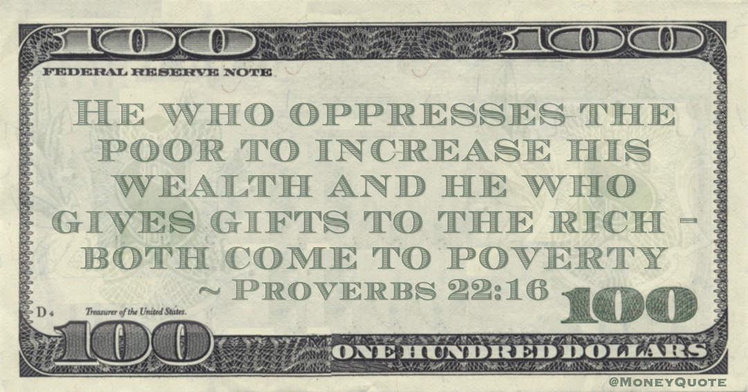 He who oppresses the poor to increase his wealth and he who gives gifts to the rich – both come to poverty Quote
