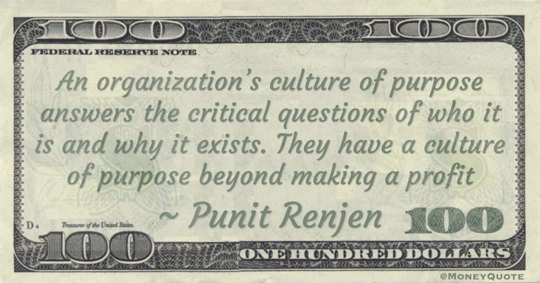 An organization’s culture of purpose answers the critical questions of who it is and why it exists. They have a culture of purpose beyond making a profit Quote
