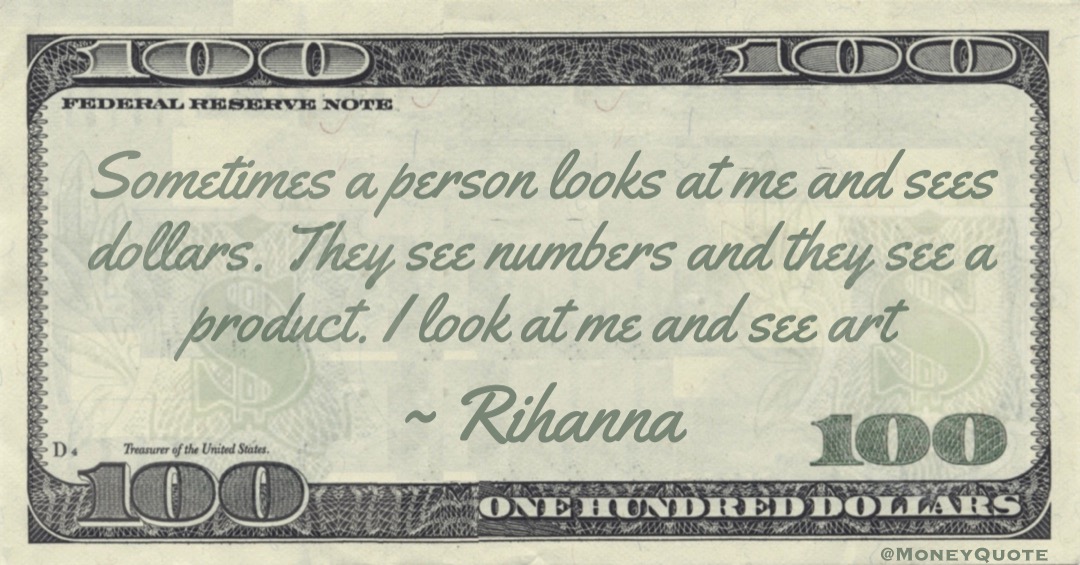 Sometimes a person looks at me and sees dollars. They see numbers and they see a product. I look at me and see art Quote