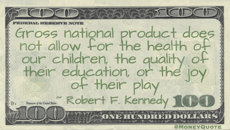 Gross national product does not allow for the health of our children, the quality of their education, or the joy of their play Quote