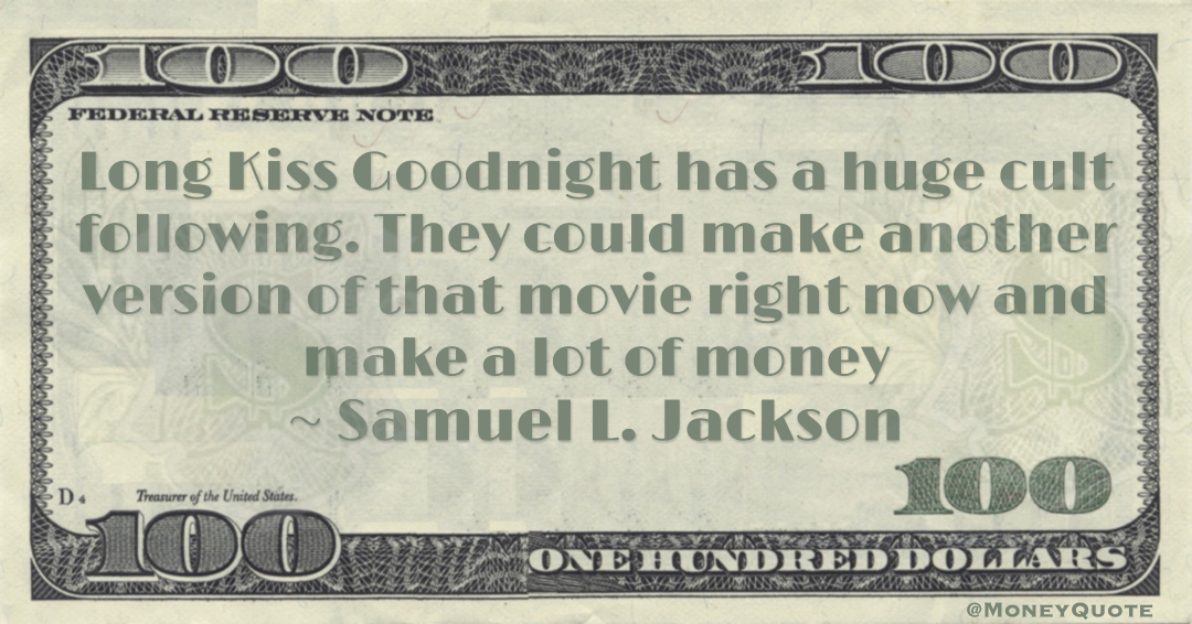Long Kiss Goodnight has a huge cult following. They could make another version of that movie right now and make a lot of money Quote