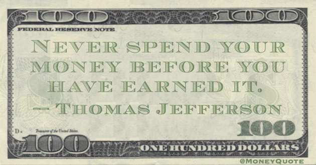 Never spend your money before you have earned it Quote