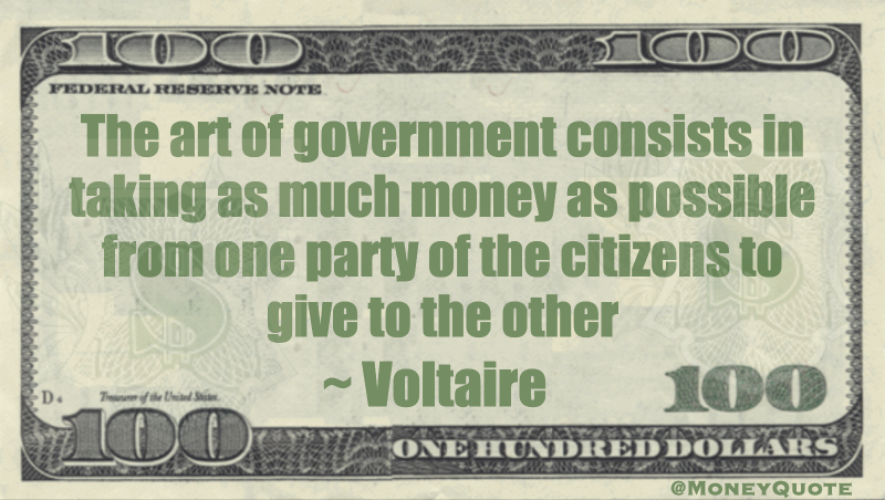 In general, the art of government consists of taking as much money as possible from one class of citizens to give to another Quote