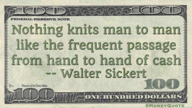 Nothing knits man to man like the frequent passage from hand to hand of cash Quote
