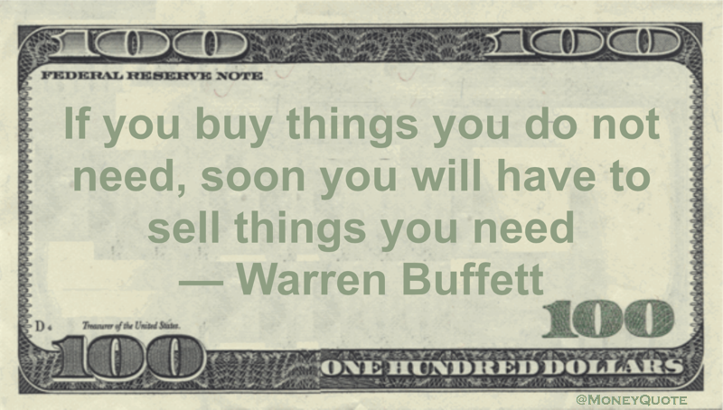 If you buy things you do not need, soon you will have to sell things you need Quote