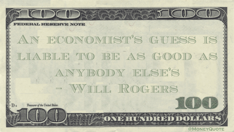 An economist's guess is liable to be as good as anybody else's Quote