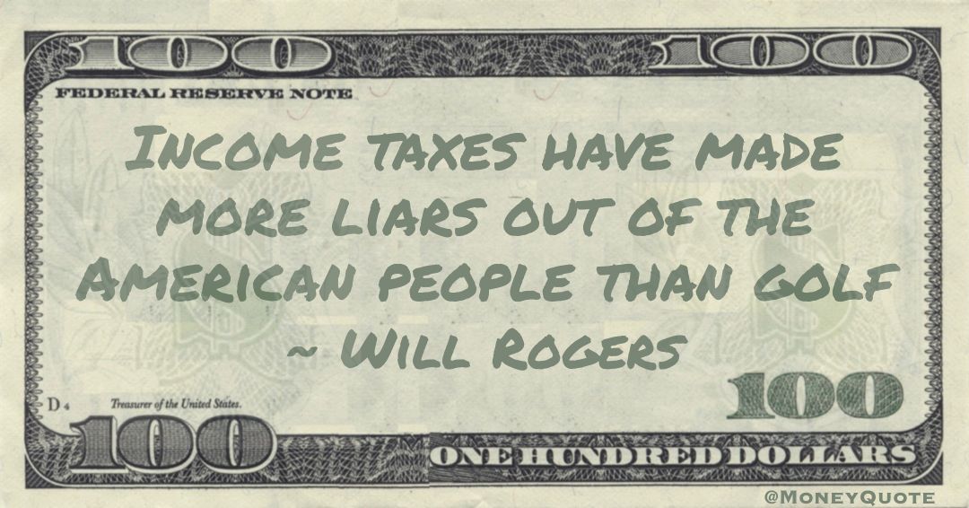 Income taxes have made more liars out of the American people than golf Quote