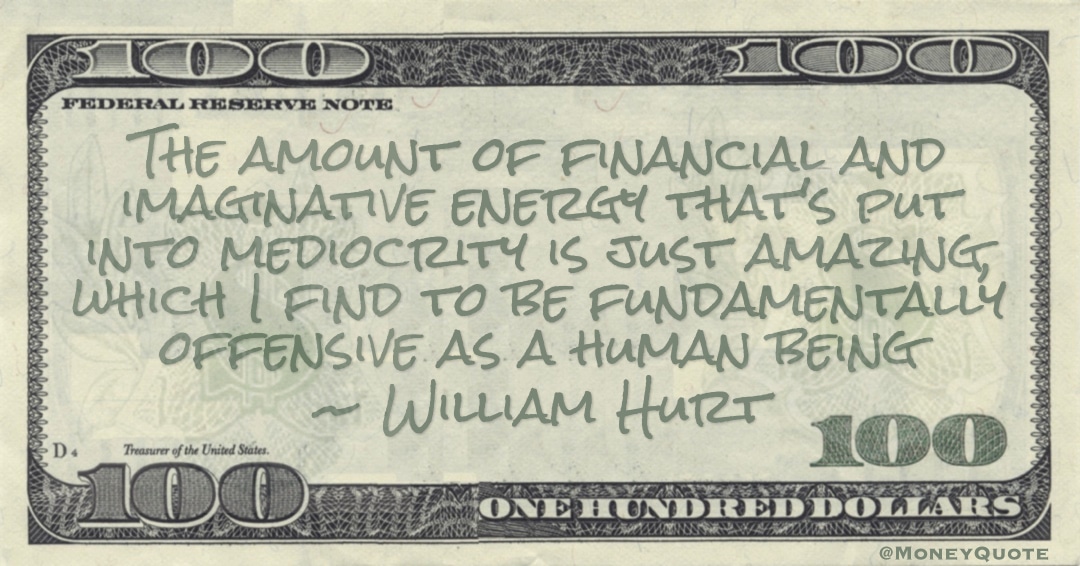 financial and imaginative energy that's put into mediocrity is just amazing Quote