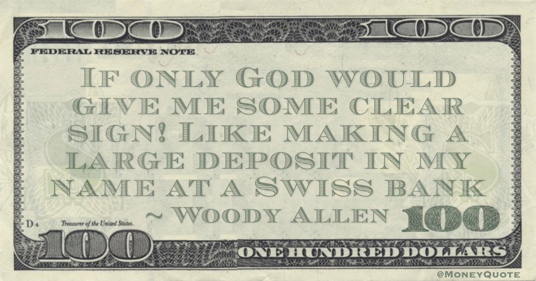 If only God would give me some clear sign! Like making a large deposit in my name at a Swiss bank Quote