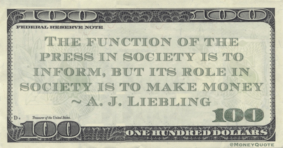 The function of the press in society is to inform, but its role in society is to make money Quote