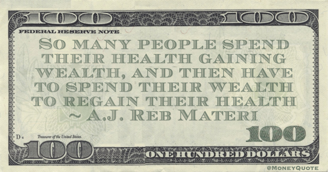 So many people spend their health gaining wealth, and then have to spend their wealth to regain their health Quote