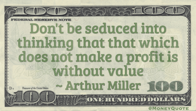 Don't be seduced into thinking that that which does not make a profit is without value Quote