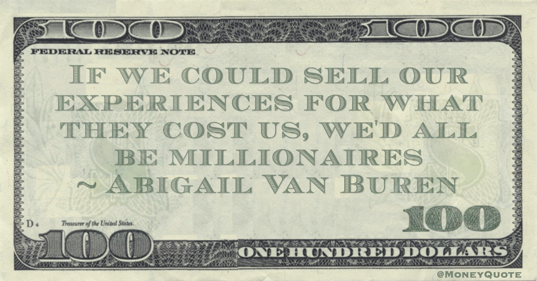 If we could sell our experiences for what they cost us, we'd all be millionaires Quote