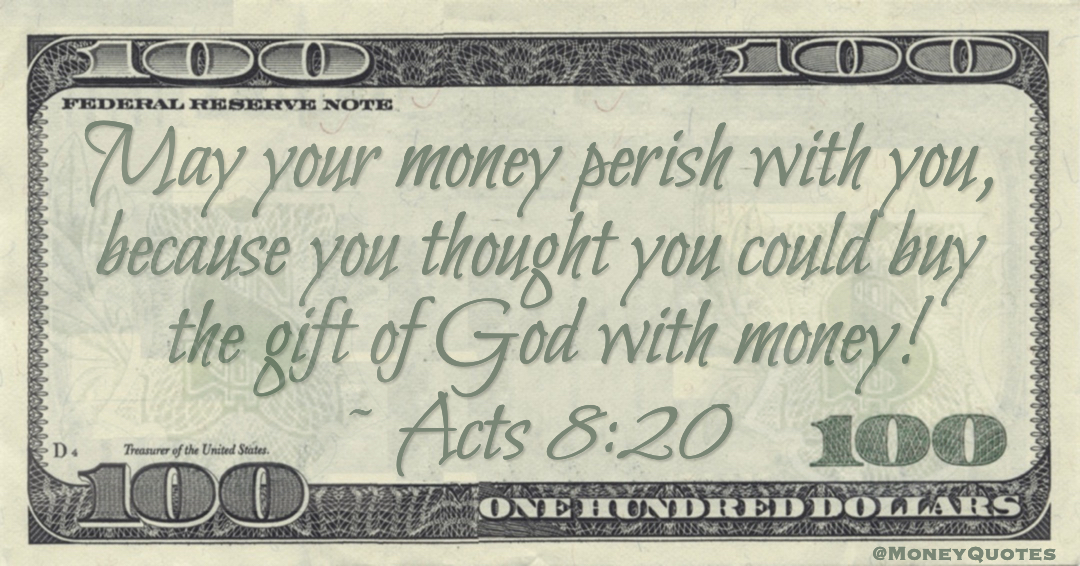 May your money perish with you, because you thought you could buy the gift of God with money! Quote
