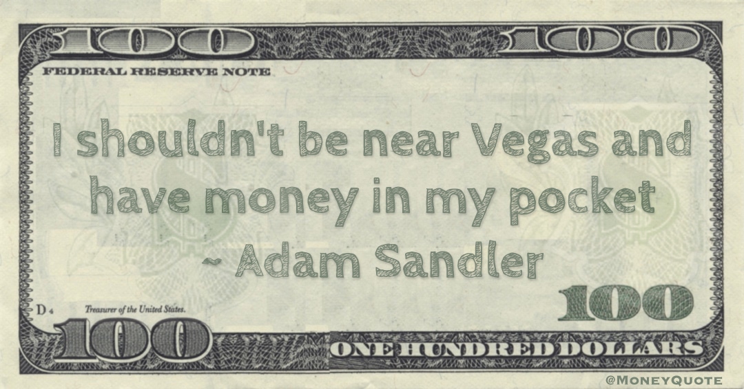 I shouldn't be near Vegas and have money in my pocket Quote
