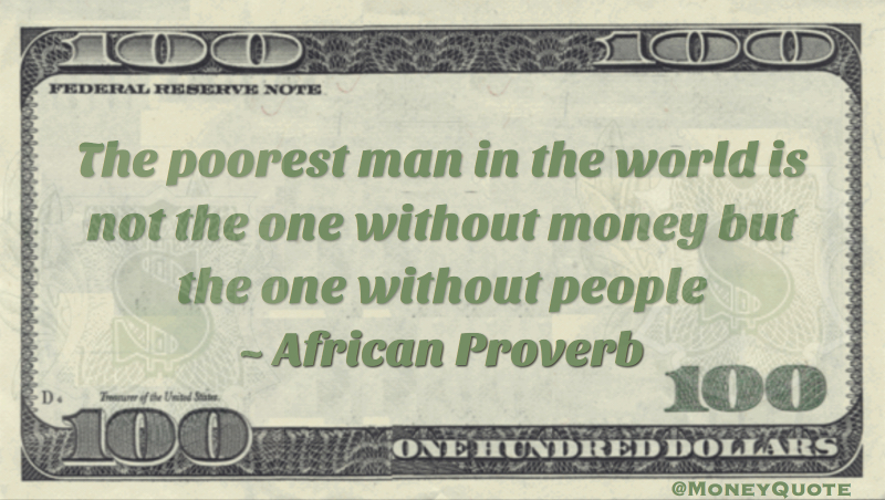 Poorest man in the world is not one without money but one without people Quote