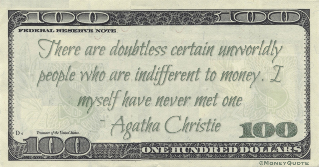 There are doubtless certain unworldly people who are indifferent to money. I myself have never met one Quote