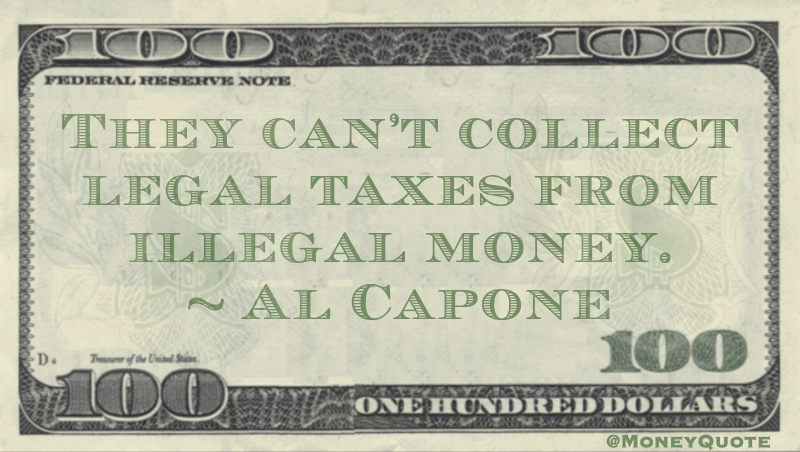 They can't collect legal taxes from illegal money Quote