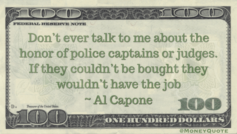 Don’t ever talk to me about the honor of police captains or judges. If they couldn’t be bought they wouldn’t have the job Quote