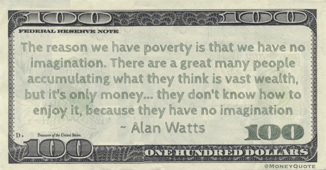 they think is vast wealth, but it's only money... they don't know how to enjoy it, because they have no imagination Quote