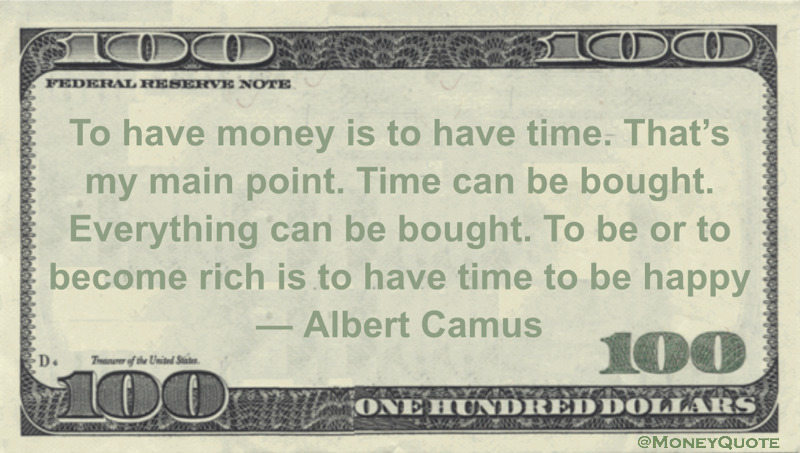 To have money is to have time. That's my main point. Time can be bought. Everything can be bought. To be or to become rich is to have time to be happy Quote
