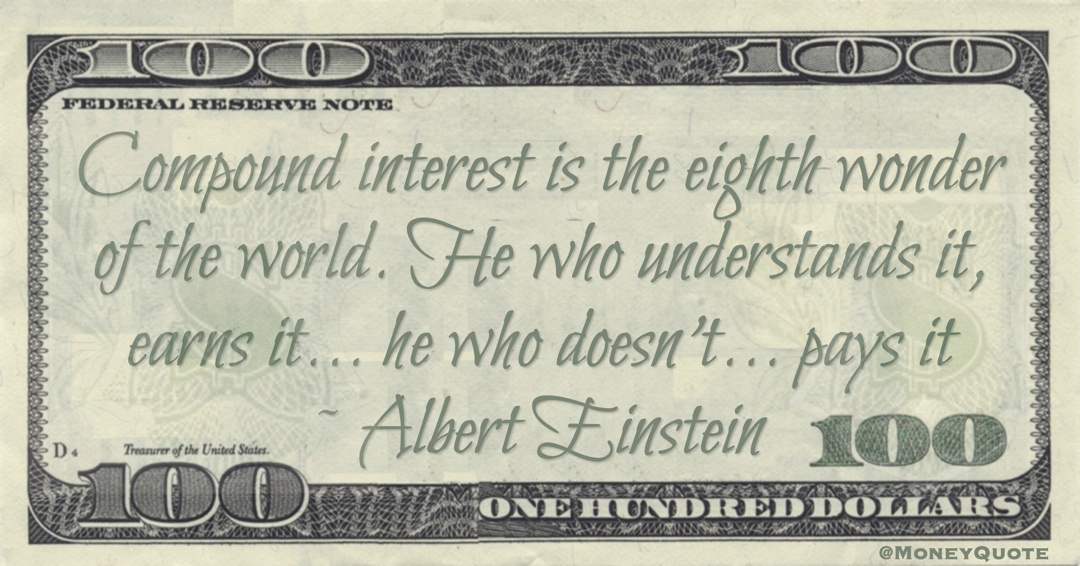 Compound interest is the eighth wonder of the world. He who understands it, earns it ... he who doesn't ... pays it Quote