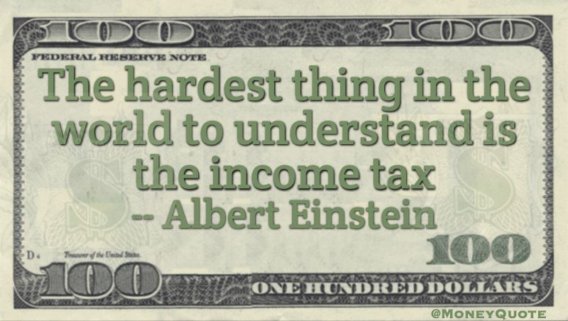 The hardest thing in the world to understand is the income tax Quote