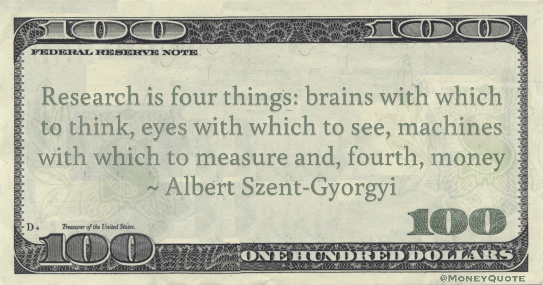Research is four things: brains with which to think, eyes with which to see, machines with which to measure and, fourth, money Quote