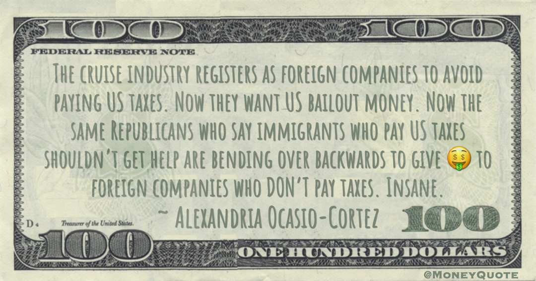 The cruise industry registers as foreign companies to avoid paying US taxes. Now they want US bailout money. Now the same Republicans who say immigrants who pay US taxes shouldn’t get help are bending over backwards to give 🤑 to foreign companies who DON’T pay taxes. Insane Quote