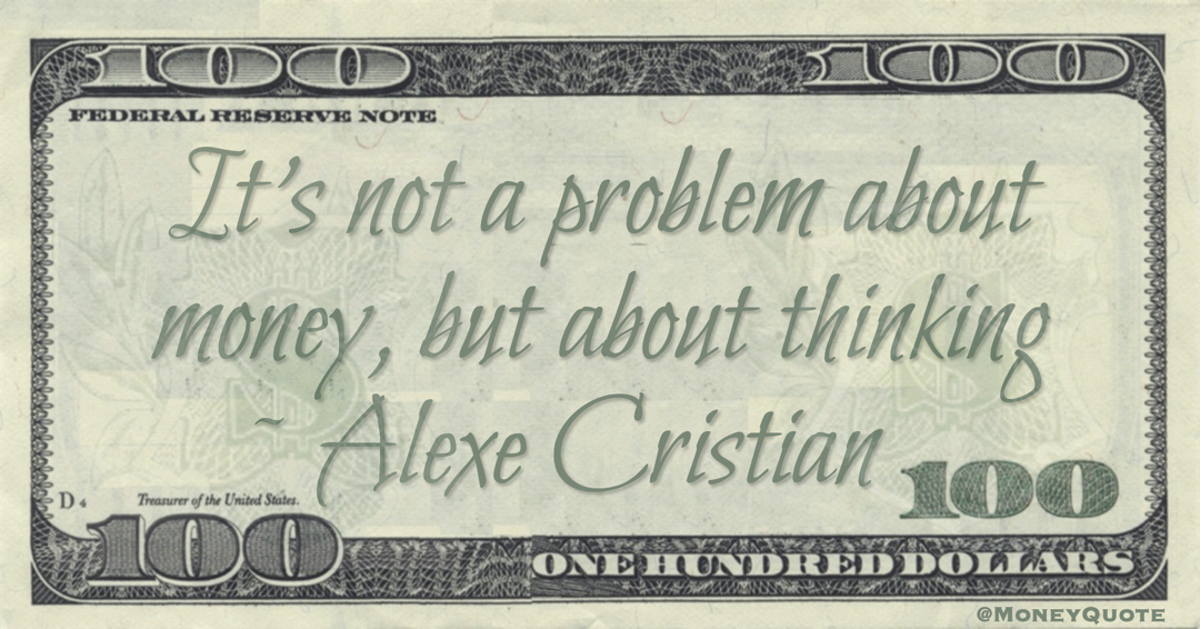 It's not a problem about money, but about thinking Quote
