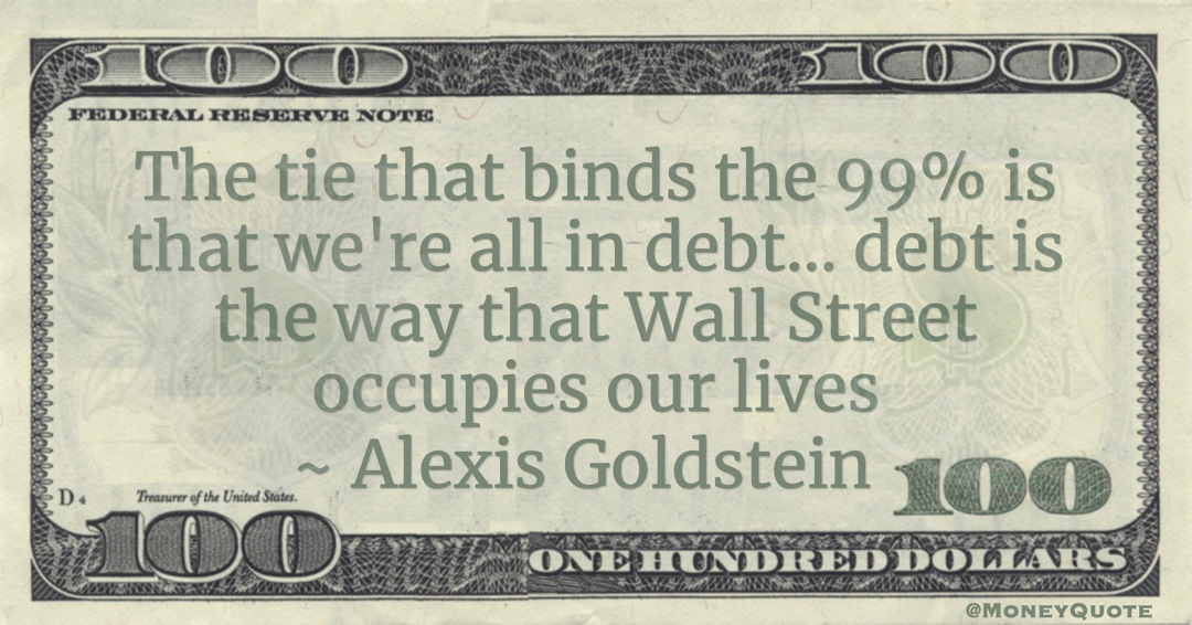 The tie that binds the 99% is that we're all in debt... debt is the way that Wall Street occupies our lives Quote