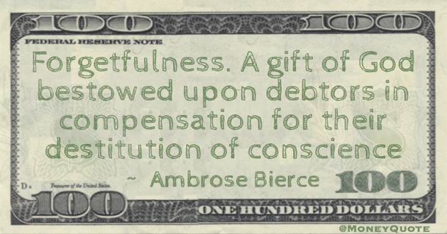 Forgetfulness. A gift of God bestowed upon debtors in compensation for their destitution of conscience Quote