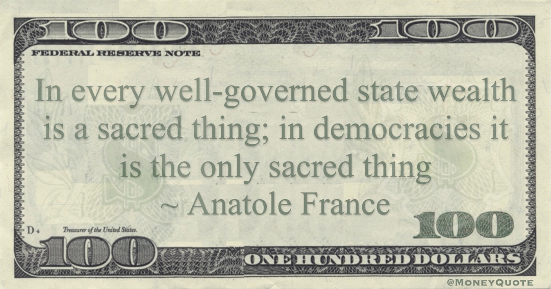 In every well-governed state wealth is a sacred thing; in democracies it is the only sacred thing Quote