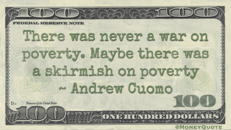 There was never a war on poverty. Maybe there was a skirmish on poverty Quote