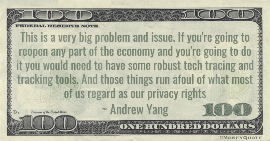 If you're going to reopen any part of the economy and you're going to do it you would need to have some robust tech tracing and tracking tools. And those things run afoul of what most of us regard as our privacy rights Quote