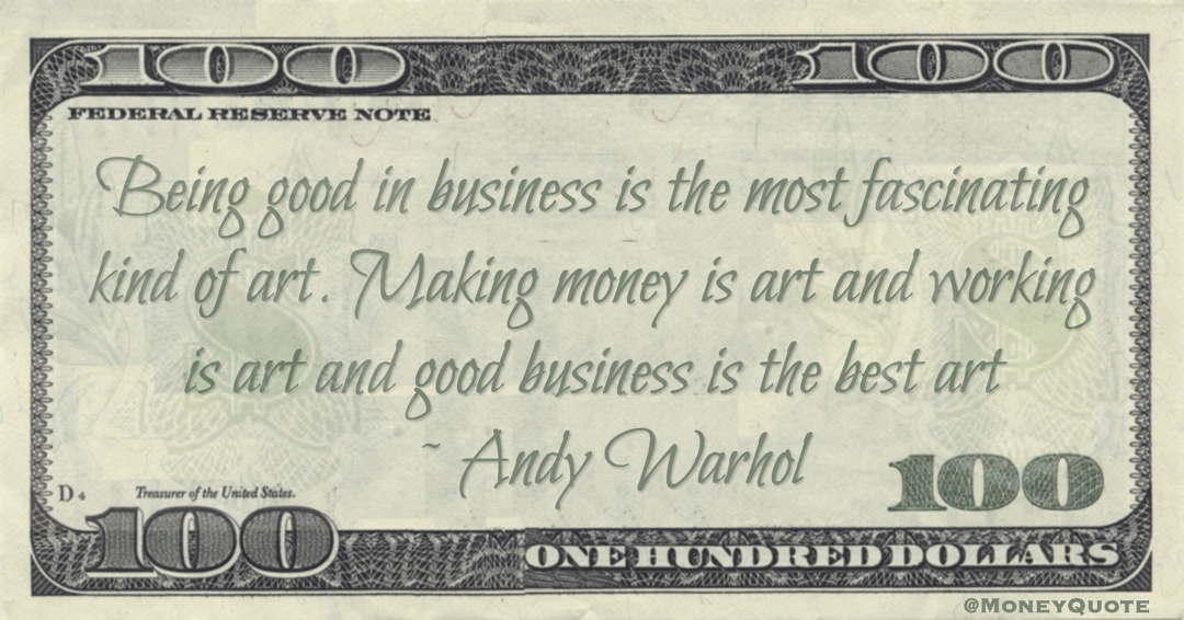 Being good in business is the most fascinating kind of art. Making money is art and working is art and good business is the best art Quote