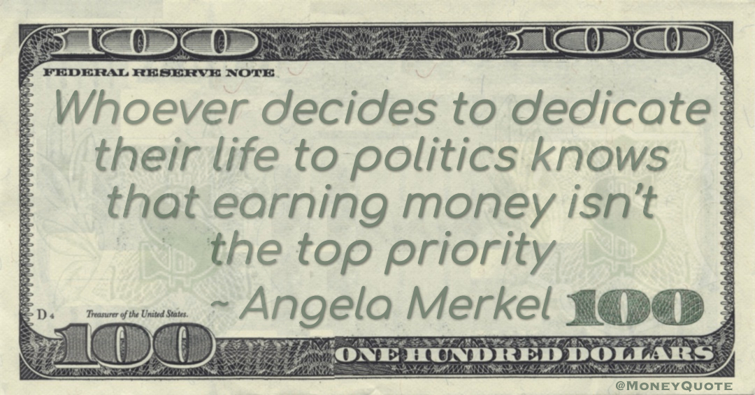 Whoever decides to dedicate their life to politics knows that earning money isn’t the top priority Quote