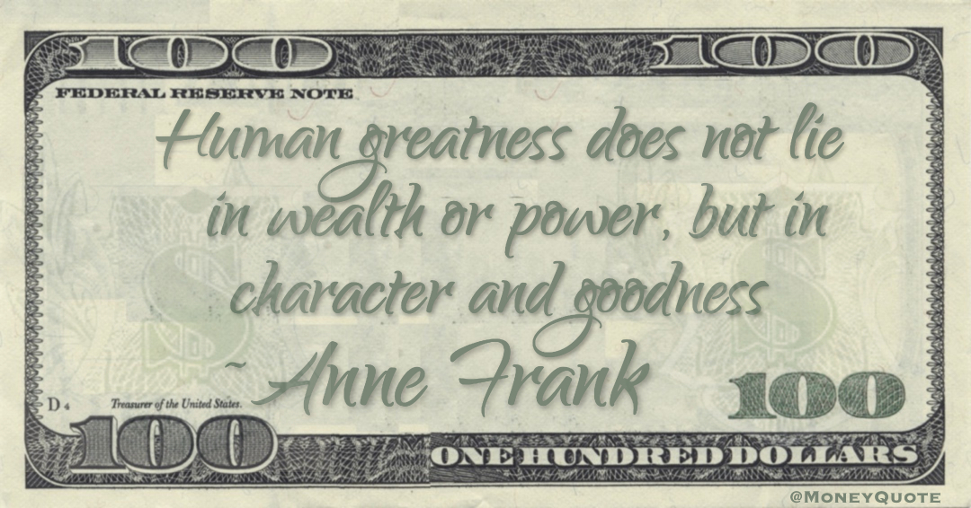 Human greatness does not lie in wealth or power, but in character and goodness Quote