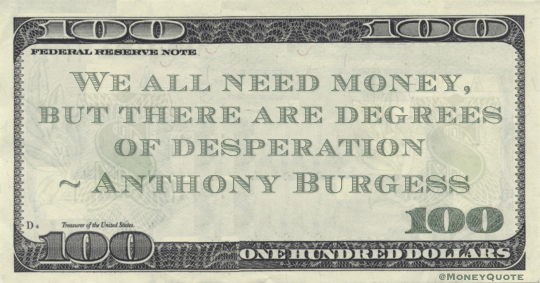 We all need money, but there are degrees of desperation Quote