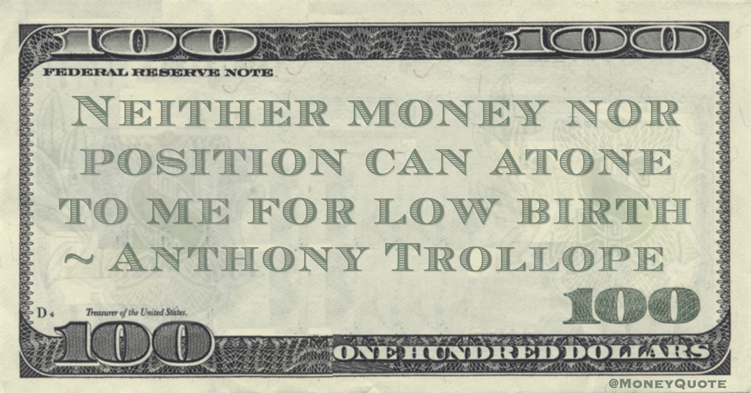 Neither money nor position can atone to me for low birth Quote