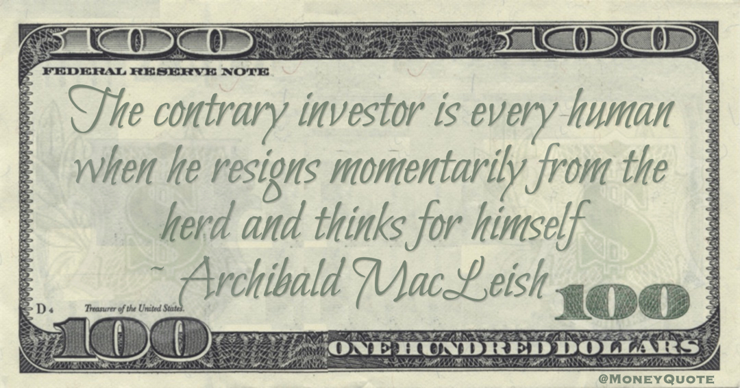 The contrary investor is every human when he resigns momentarily from the herd and thinks for himself Quote