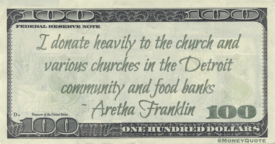 I donate heavily to the church and various churches in the Detroit community and food banks Quote