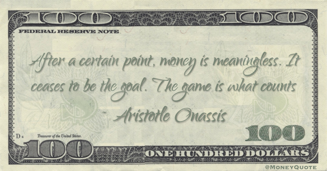 After a certain point, money is meaningless. It ceases to be the goal. The game is what counts Quote