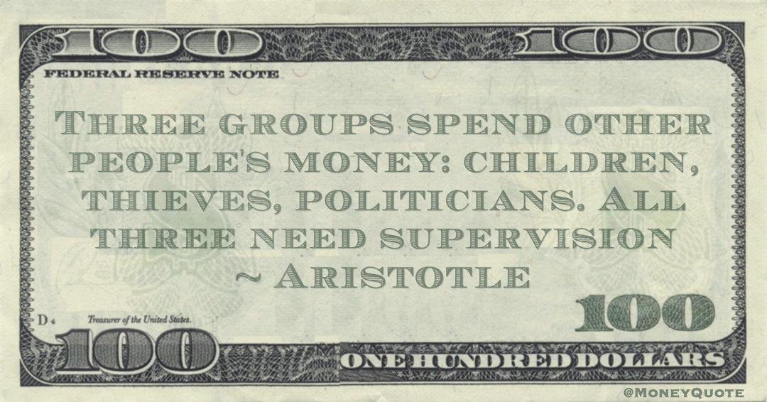 Three groups spend other people's money: children, thieves, politicians. All three need supervision Quote