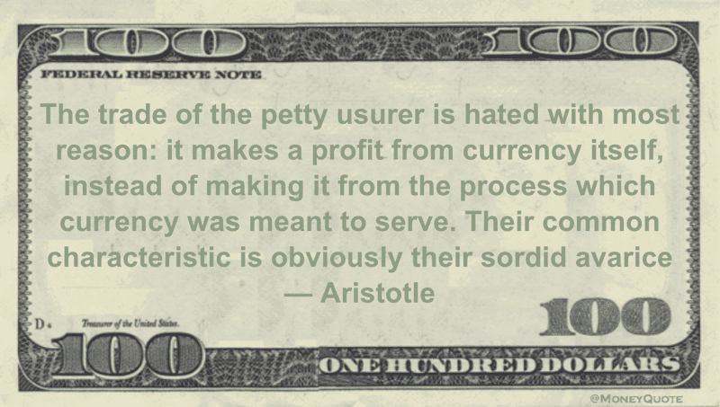 The trade of the petty usurer is hated with most reason: it makes a profit from currency itself, instead of making it from the process which currency was meant to serve Quote