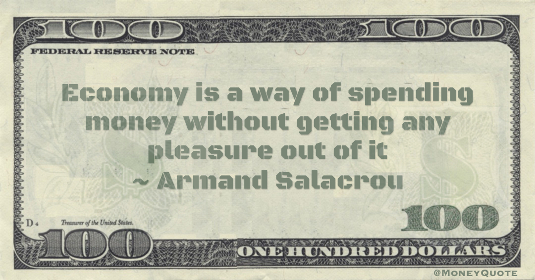 Economy is a way of spending money without getting any pleasure out of it Quote