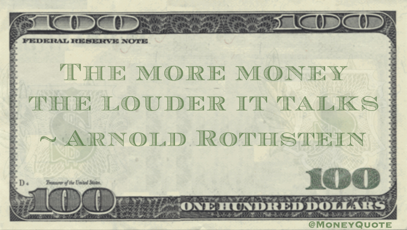 The more money the louder it talks Quote