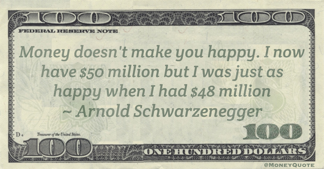 Money doesn't make you happy. I now have $50 million but I was just as happy when I had $48 million Quote
