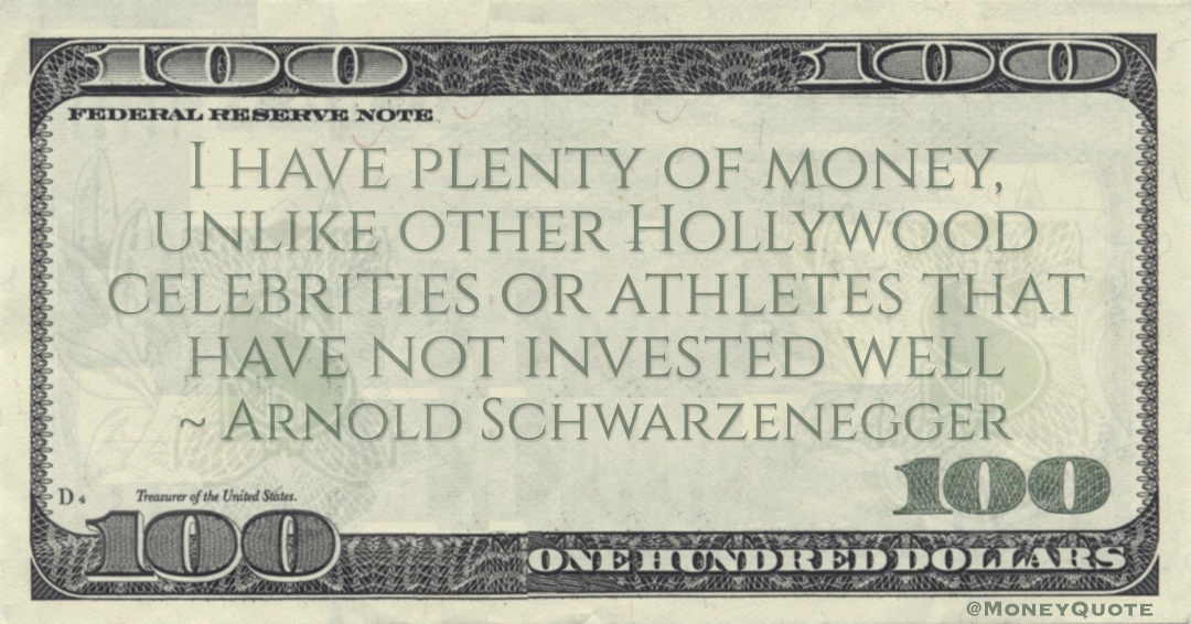 I have plenty of money, unlike other Hollywood celebrities or athletes that have not invested well Quote